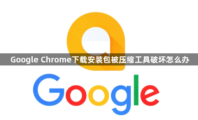 Google Chrome下载安装包被压缩工具破坏怎么办1