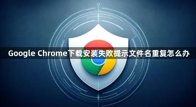 Google Chrome下载安装失败提示文件名重复怎么办1