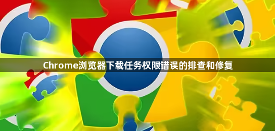 Chrome浏览器下载任务权限错误的排查和修复1