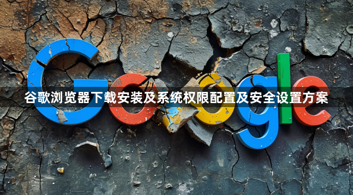 谷歌浏览器下载安装及系统权限配置及安全设置方案1