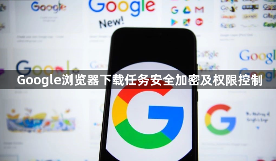 Google浏览器下载任务安全加密及权限控制1