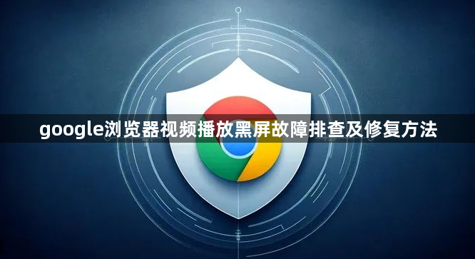 google浏览器视频播放黑屏故障排查及修复方法1