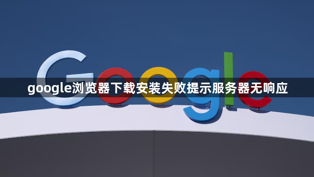 google浏览器下载安装失败提示服务器无响应1