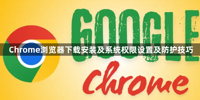 Chrome浏览器下载安装及系统权限设置及防护技巧1