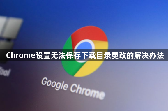 Chrome设置无法保存下载目录更改的解决办法1