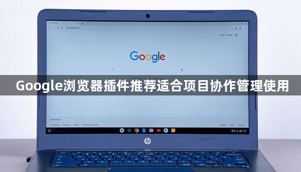 Google浏览器插件推荐适合项目协作管理使用1