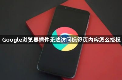 Google浏览器插件无法访问标签页内容怎么授权1