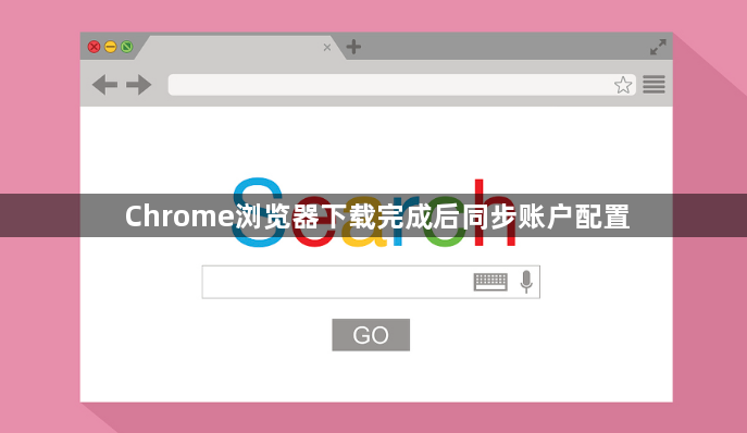 Chrome浏览器下载完成后同步账户配置1