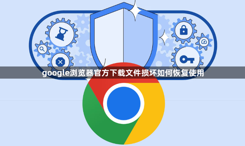 google浏览器官方下载文件损坏如何恢复使用1