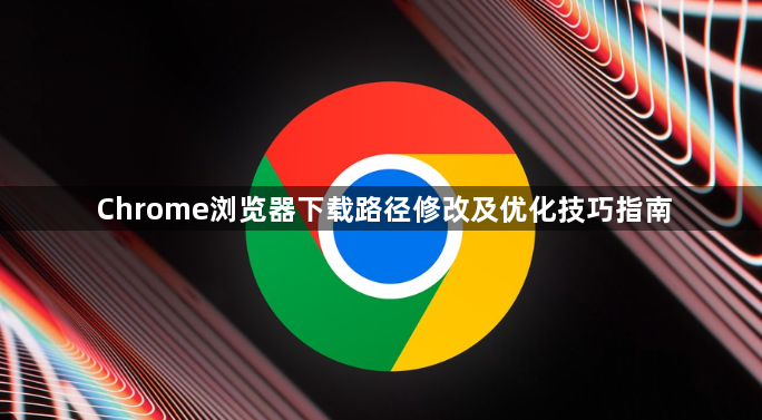 Chrome浏览器下载路径修改及优化技巧指南1