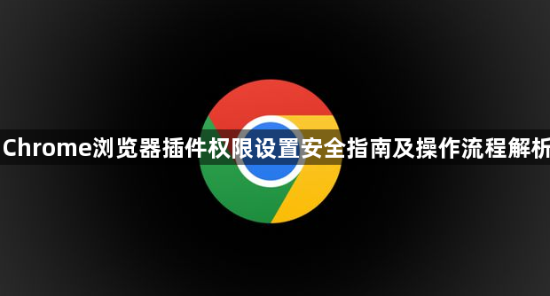 Chrome浏览器插件权限设置安全指南及操作流程解析1