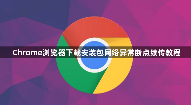 Chrome浏览器下载安装包网络异常断点续传教程1