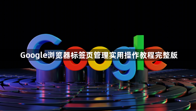 Google浏览器标签页管理实用操作教程完整版1