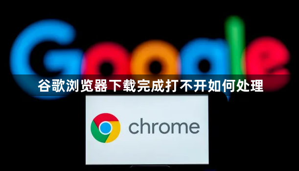 谷歌浏览器下载完成打不开如何处理1