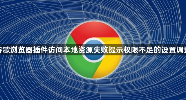 谷歌浏览器插件访问本地资源失败提示权限不足的设置调整1