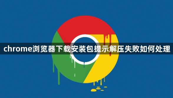 chrome浏览器下载安装包提示解压失败如何处理1