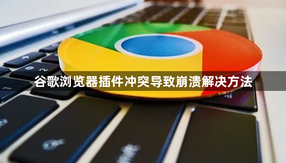 谷歌浏览器插件冲突导致崩溃解决方法1