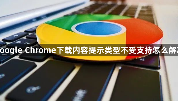 google Chrome下载内容提示类型不受支持怎么解决1