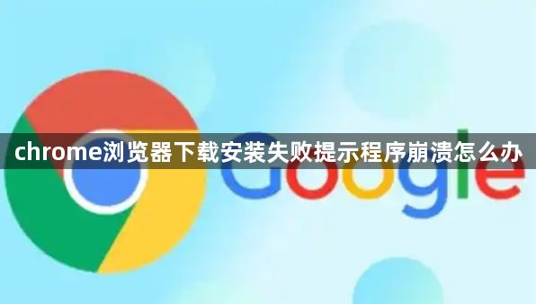 chrome浏览器下载安装失败提示程序崩溃怎么办1