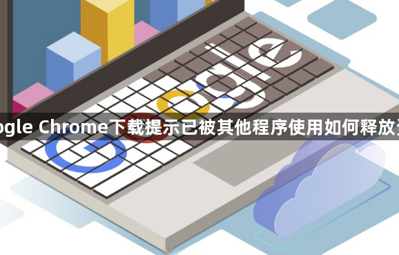 google Chrome下载提示已被其他程序使用如何释放资源1