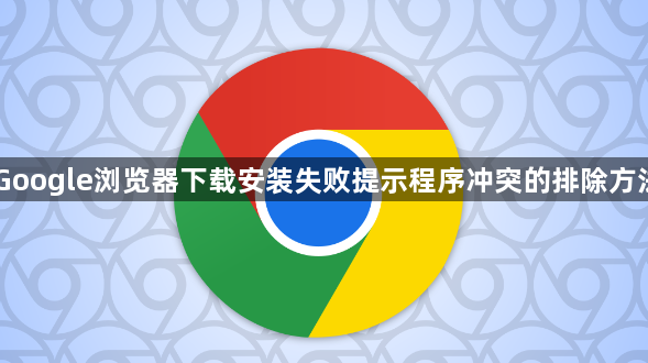 Google浏览器下载安装失败提示程序冲突的排除方法1