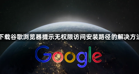 下载谷歌浏览器提示无权限访问安装路径的解决方法1