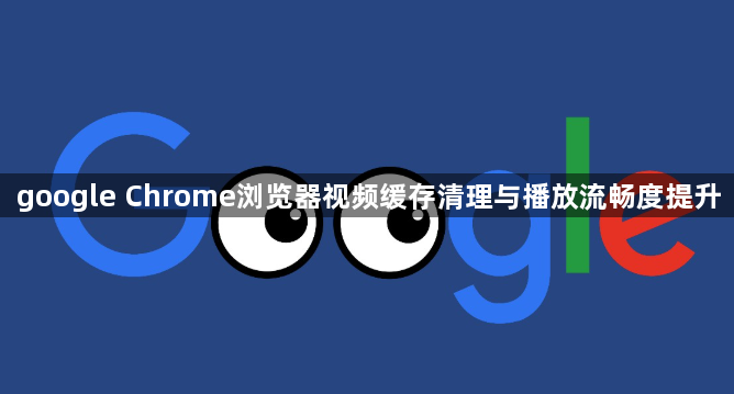 google Chrome浏览器视频缓存清理与播放流畅度提升1