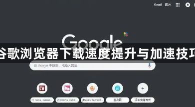 谷歌浏览器下载速度提升与加速技巧1