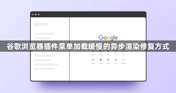 谷歌浏览器插件菜单加载缓慢的异步渲染修复方式1