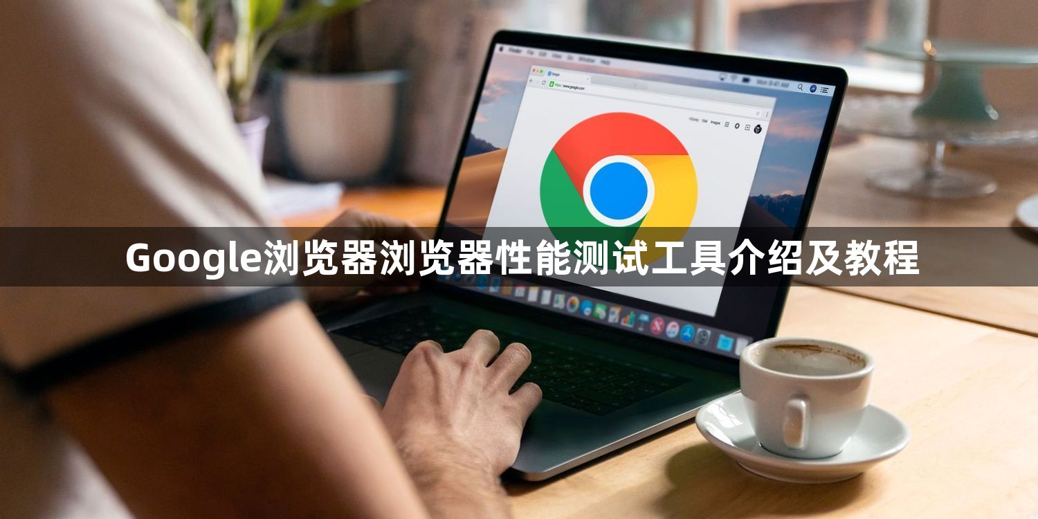 Google浏览器浏览器性能测试工具介绍及教程1