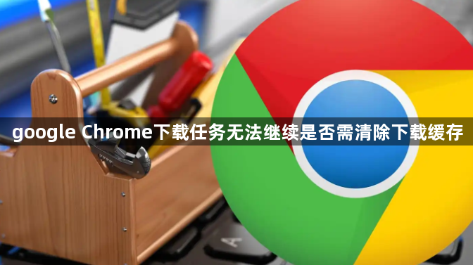 google Chrome下载任务无法继续是否需清除下载缓存1