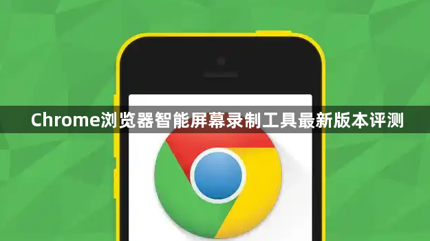 Chrome浏览器智能屏幕录制工具最新版本评测1