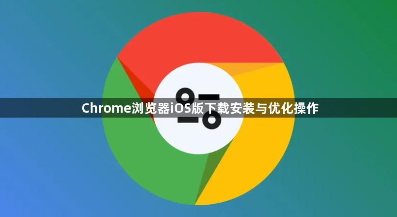 Chrome浏览器iOS版下载安装与优化操作1