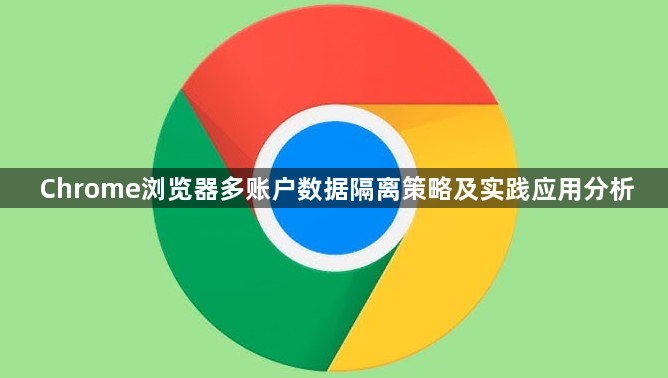 Chrome浏览器多账户数据隔离策略及实践应用分析1