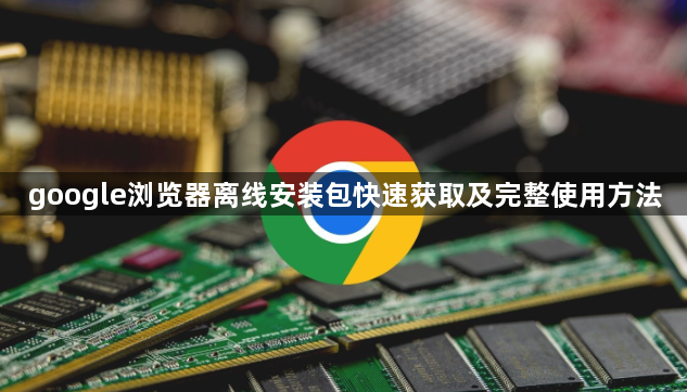 google浏览器离线安装包快速获取及完整使用方法1