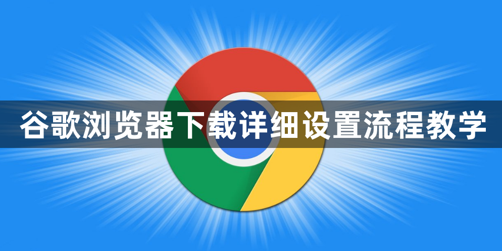 谷歌浏览器下载详细设置流程教学1