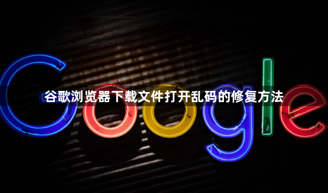 谷歌浏览器下载文件打开乱码的修复方法1