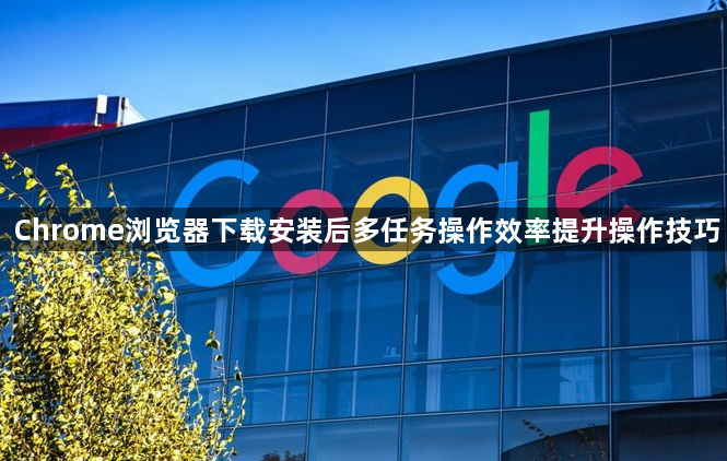 Chrome浏览器下载安装后多任务操作效率提升操作技巧1