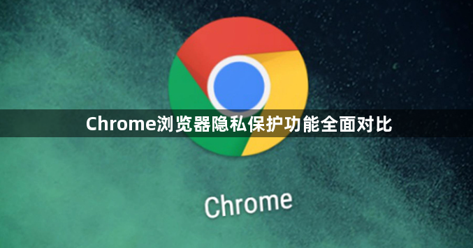 Chrome浏览器隐私保护功能全面对比1