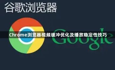 Chrome浏览器视频缓冲优化及播放稳定性技巧1