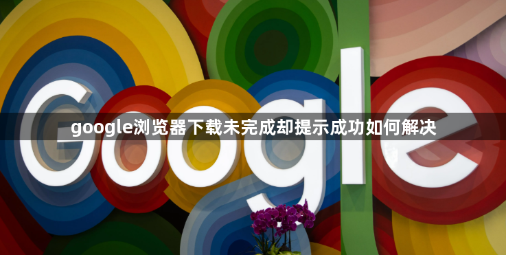 google浏览器下载未完成却提示成功如何解决1