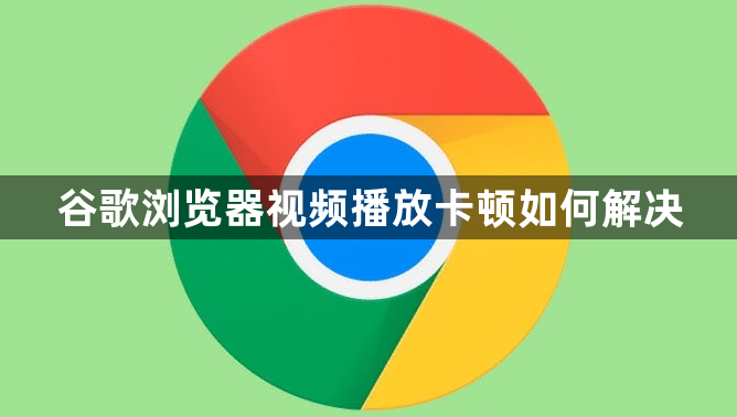 谷歌浏览器视频播放卡顿如何解决1