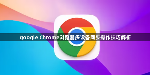 google Chrome浏览器多设备同步操作技巧解析1