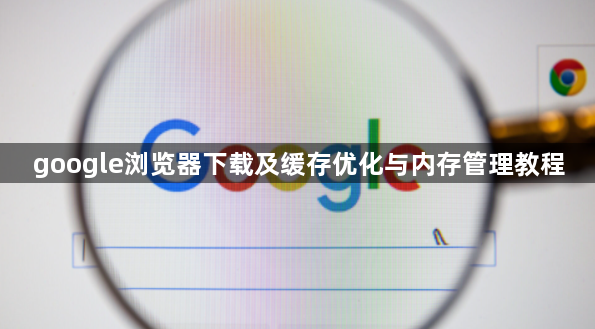 google浏览器下载及缓存优化与内存管理教程1