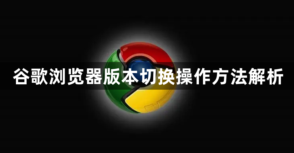 谷歌浏览器版本切换操作方法解析1