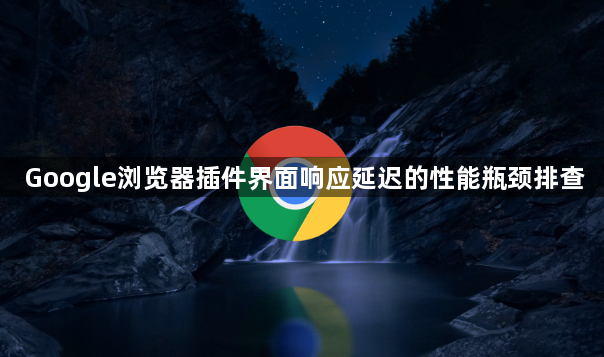 Google浏览器插件界面响应延迟的性能瓶颈排查1