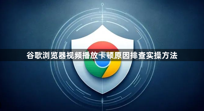 谷歌浏览器视频播放卡顿原因排查实操方法1