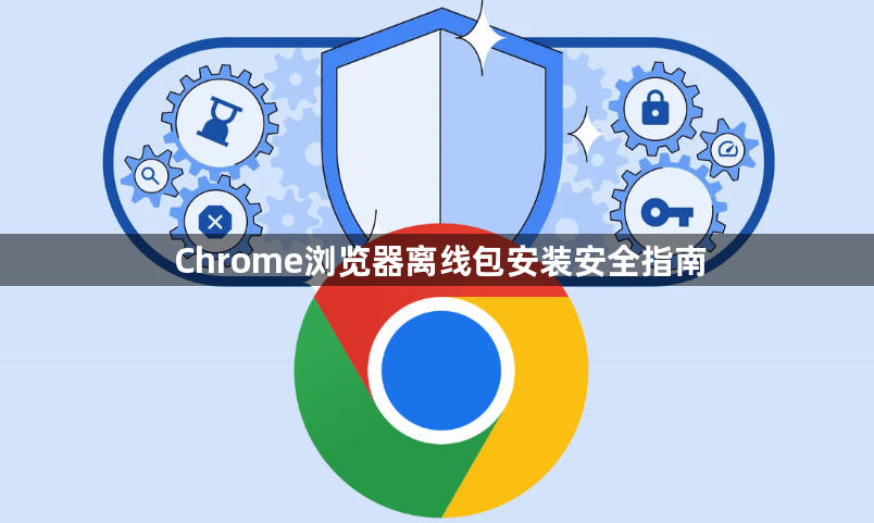 Chrome浏览器离线包安装安全指南1