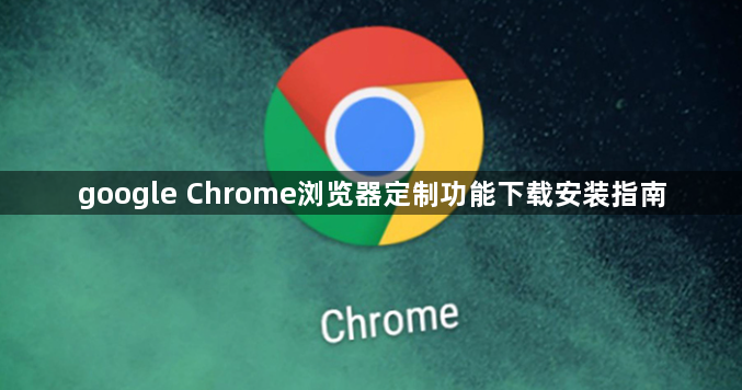 google Chrome浏览器定制功能下载安装指南1