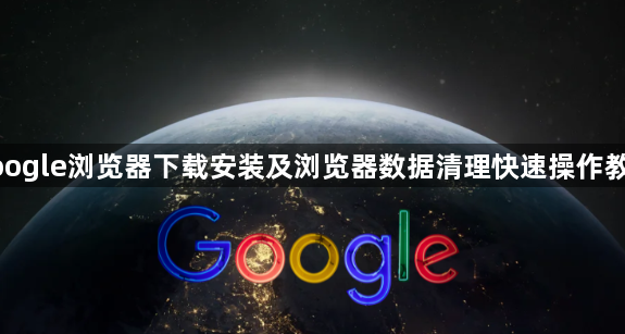 google浏览器下载安装及浏览器数据清理快速操作教程1